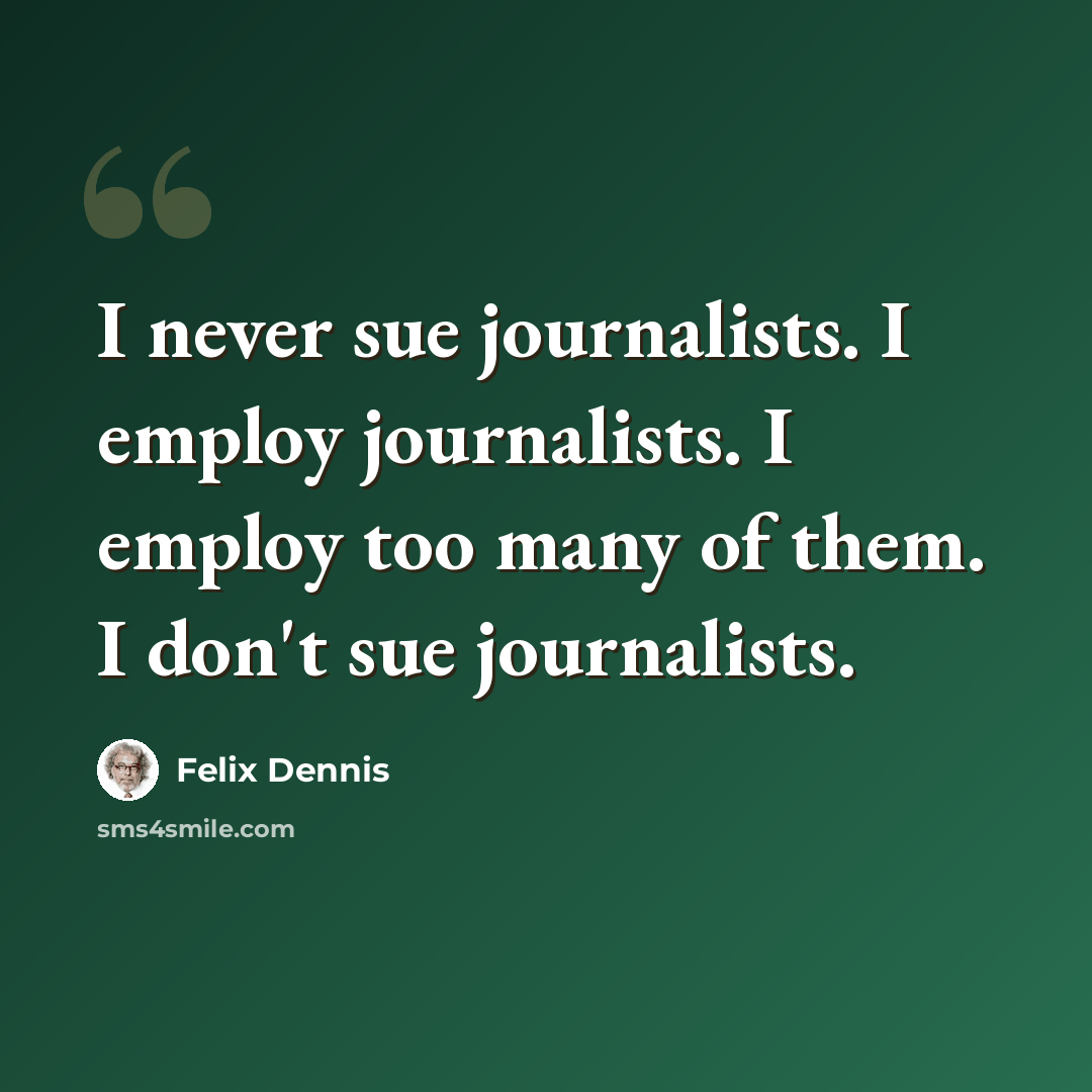 “I never sue journalists. I employ journalists. I employ too many of them. I don't sue journalists.” quote by Felix Dennis