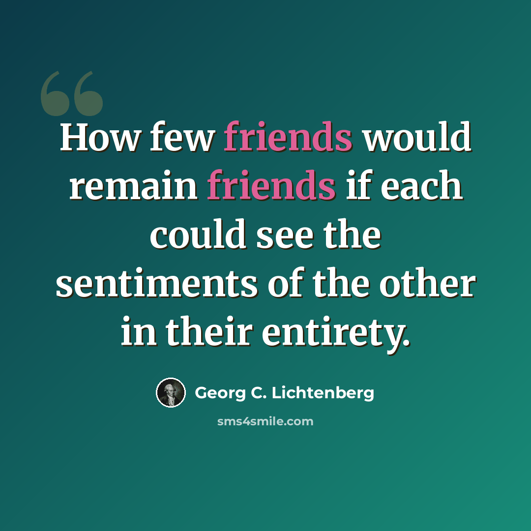 “How few friends would remain friends if each could see the sentiments of the other in their entirety.” quote by Georg C. Lichtenberg