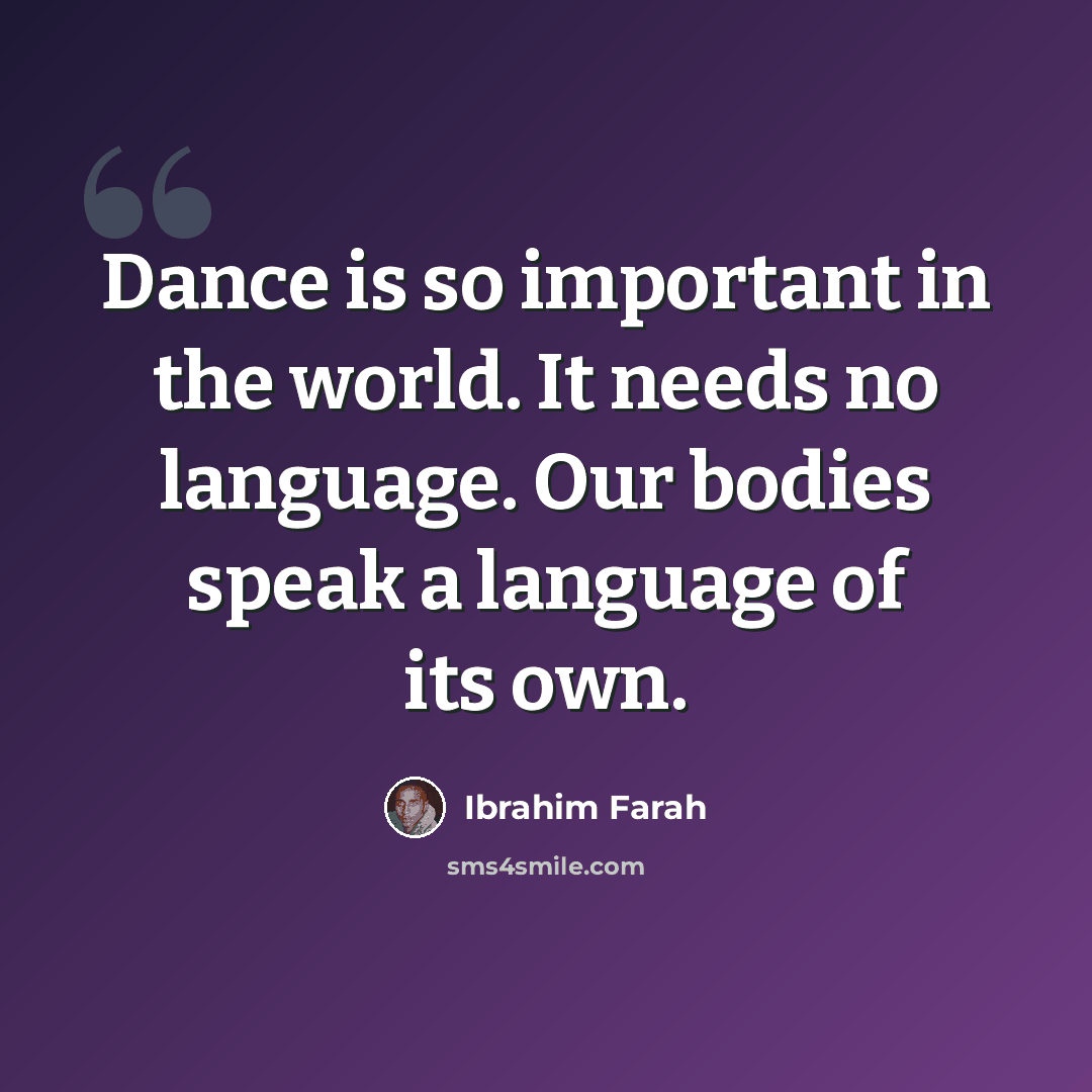 “Dance is so important in the world. It needs no language. Our bodies speak a language of its own.” quote by Ibrahim Farah