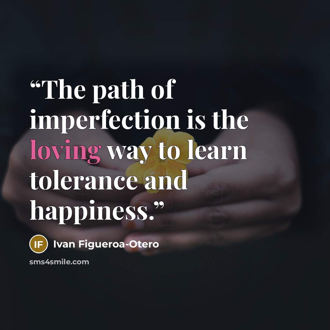 “The path of imperfection is the loving way to learn tolerance and happiness.” quote by Ivan Figueroa-Otero