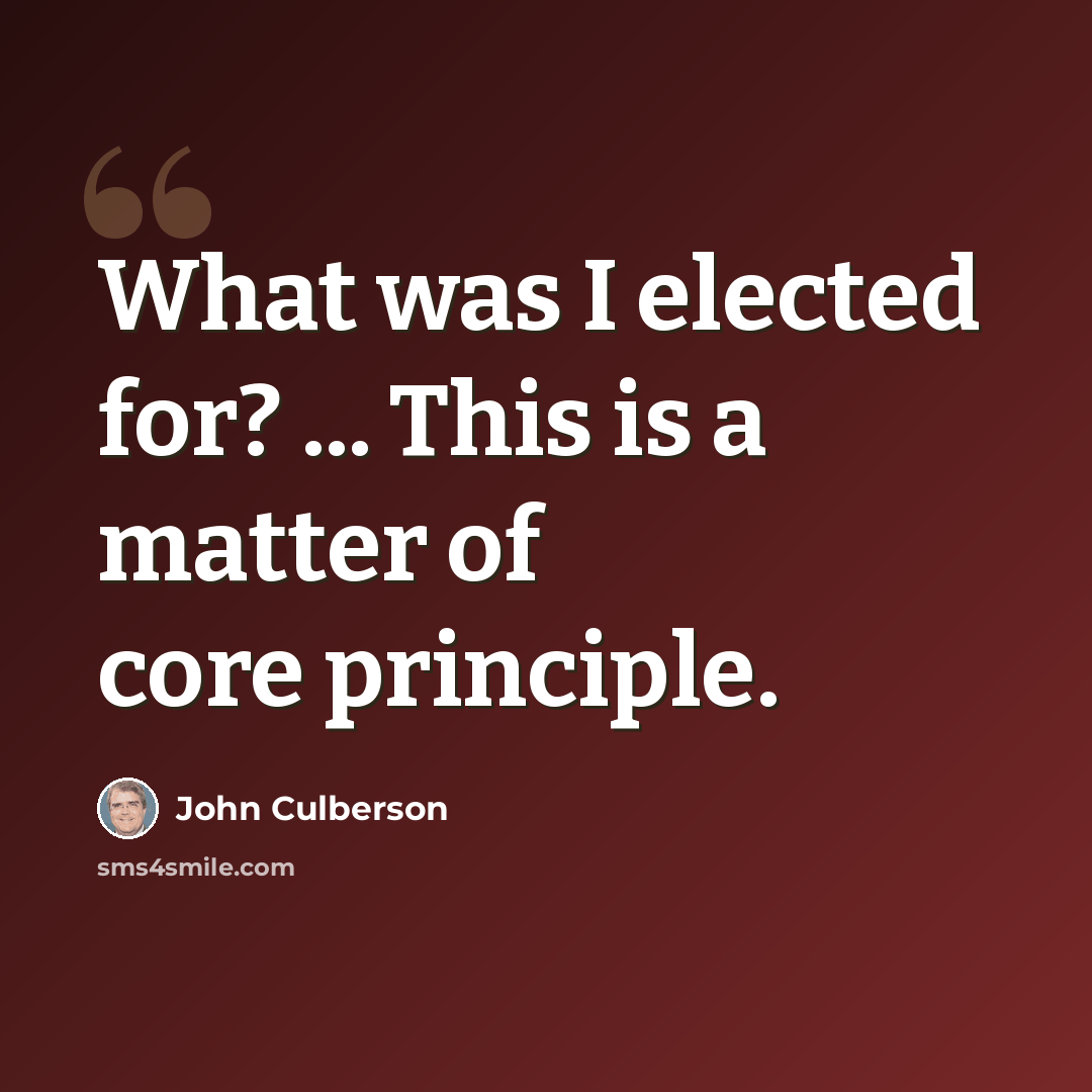 “What was I elected for? ... This is a matter of core principle.” quote by John Culberson