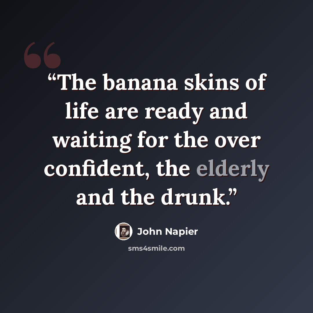 “The banana skins of life are ready and waiting for the over confident, the elderly and the drunk.” quote by John Napier