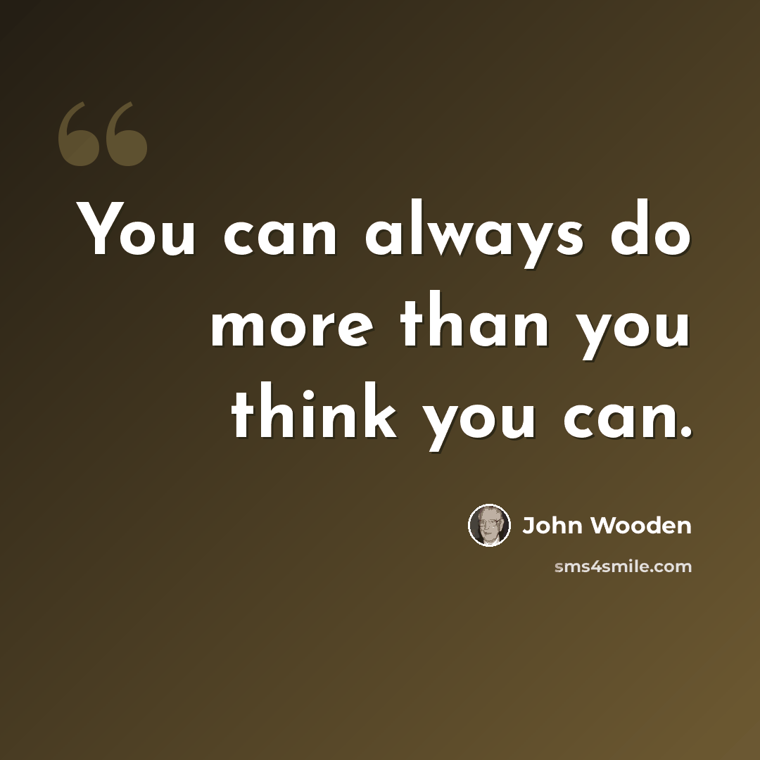 “You can always do more than you think you can.” quote by John Wooden