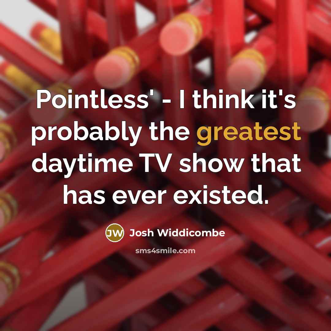 “Pointless' - I think it's probably the greatest daytime TV show that has ever existed.” quote by Josh Widdicombe