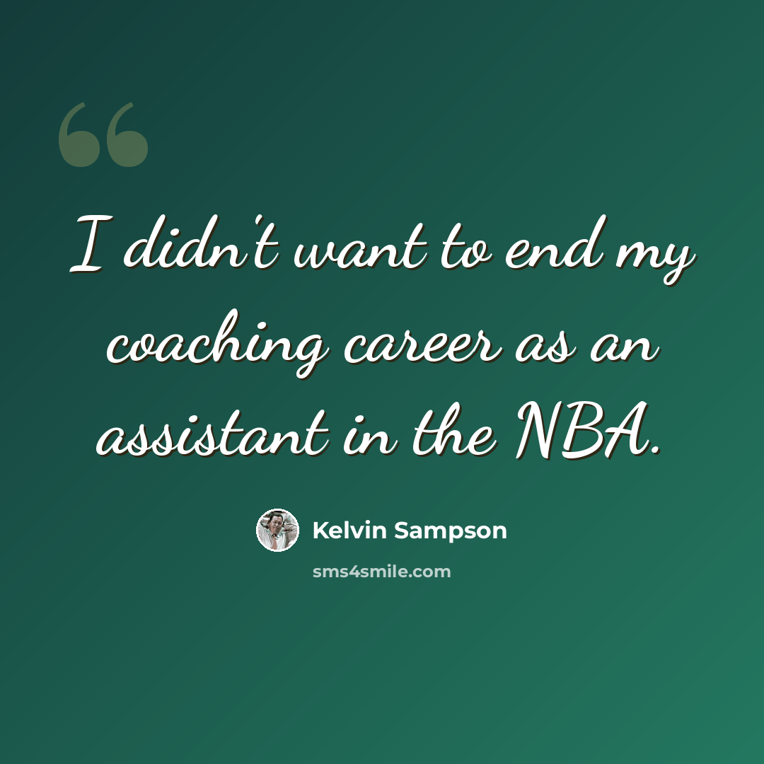 “I didn't want to end my coaching career as an assistant in the NBA.” quote by Kelvin Sampson