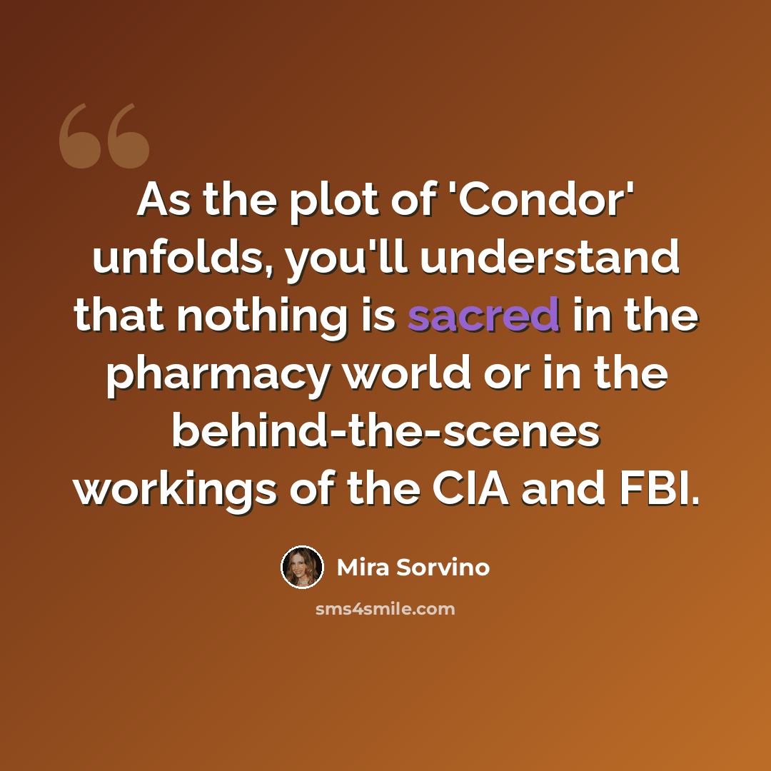 “As the plot of 'Condor' unfolds, you'll understand that nothing is sacred in the pharmacy world or in the behind-the-scenes workings of the CIA and FBI.” quote by Mira Sorvino