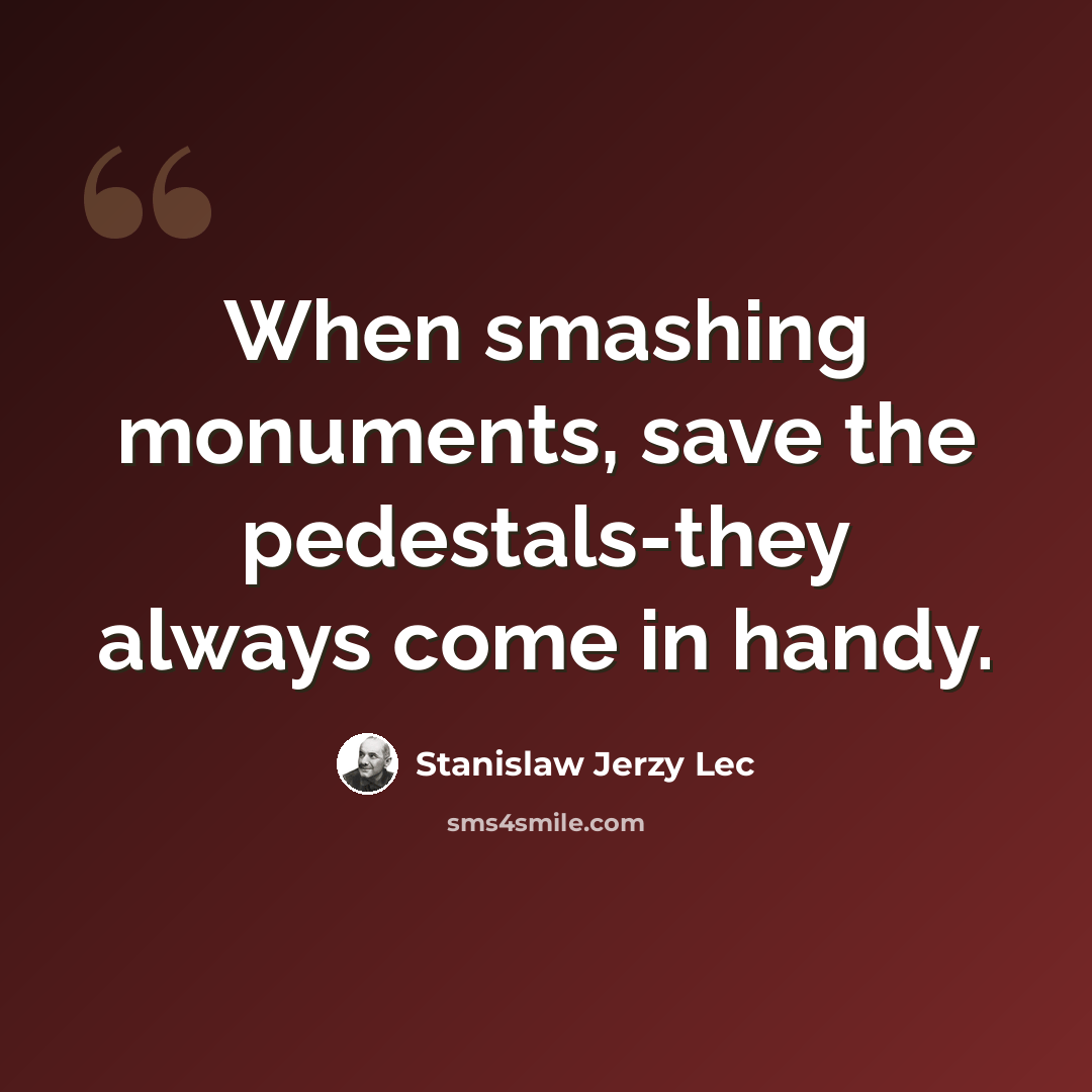 “When smashing monuments, save the pedestals-they always come in handy.” quote by Stanislaw Jerzy Lec
