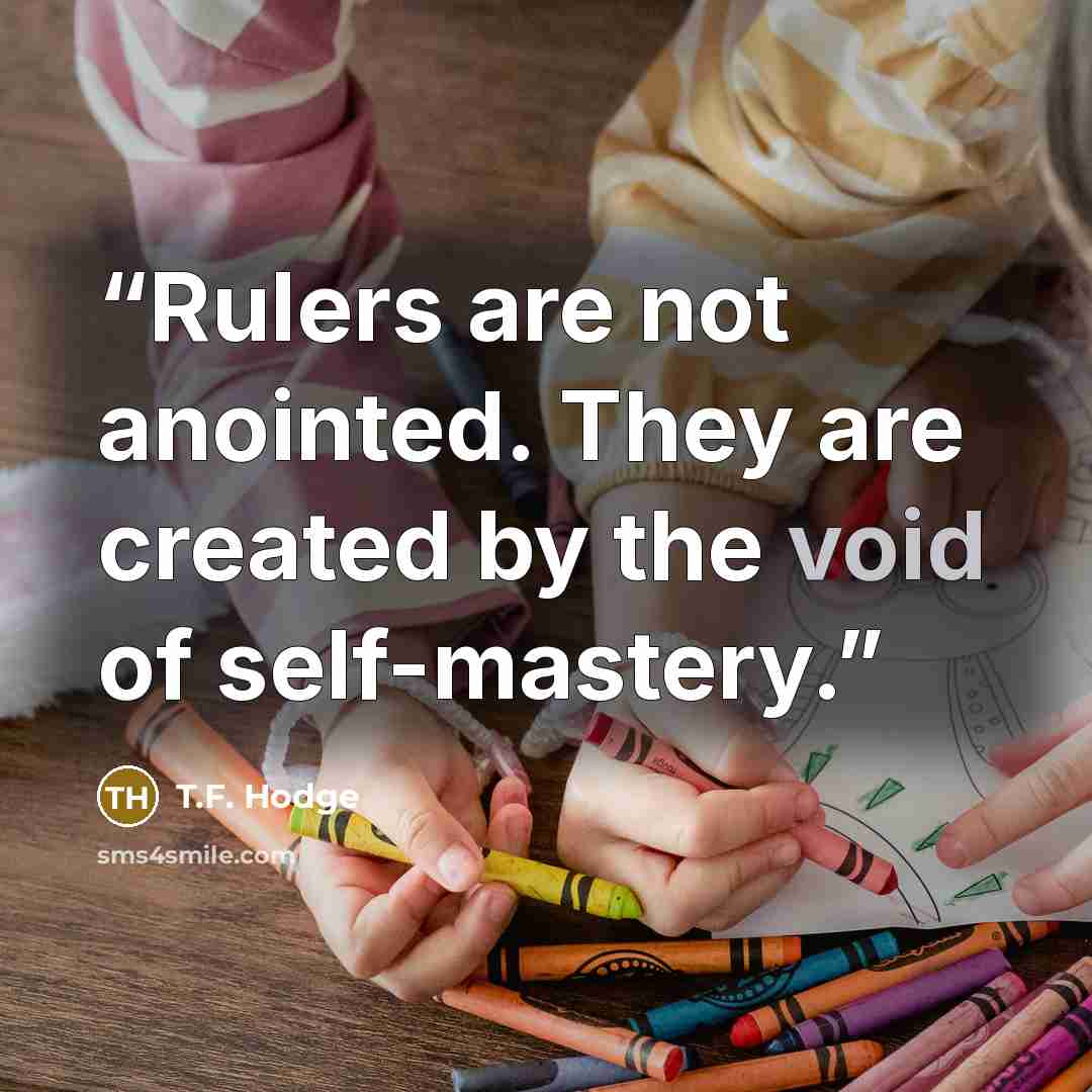 “Rulers are not anointed. They are created by the void of self-mastery.” quote by T.F. Hodge