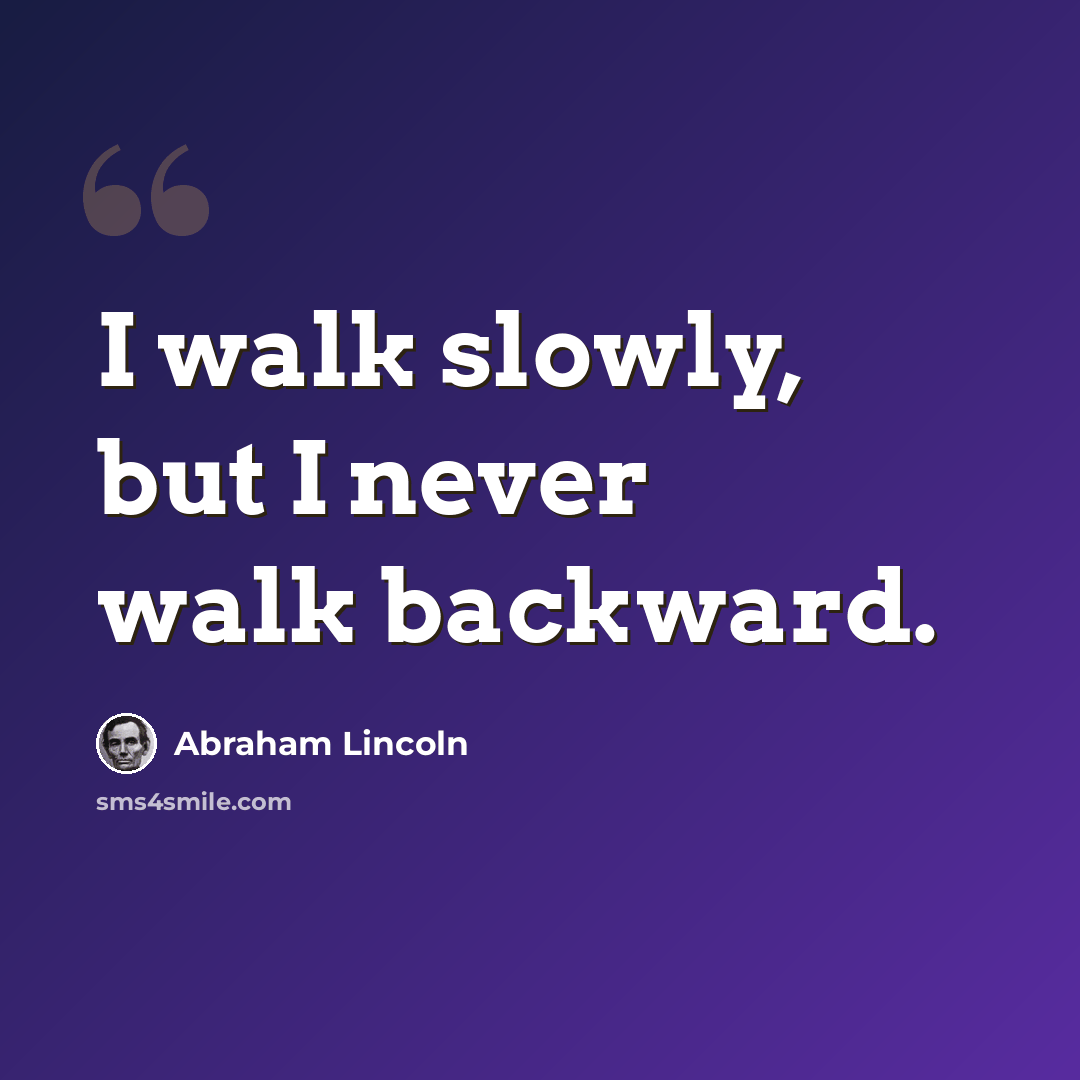 “I walk slowly, but I never walk backward.” quote by Abraham Lincoln