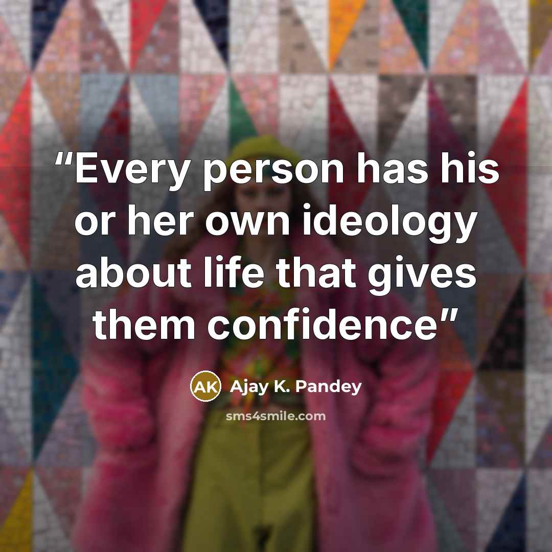 “Every person has his or her own ideology about life that gives them confidence” quote by Ajay K. Pandey
