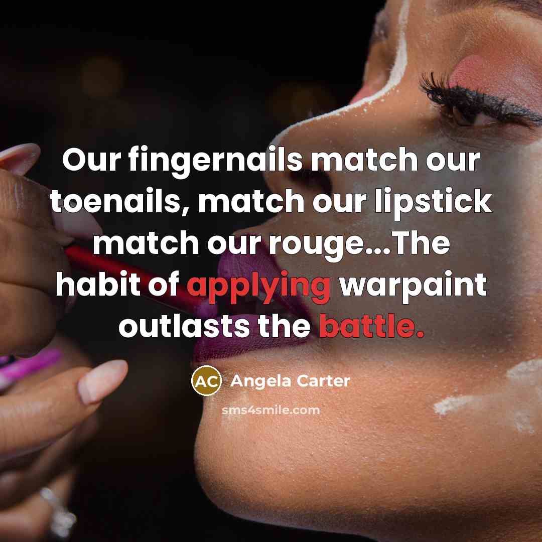 “Our fingernails match our toenails, match our lipstick match our rouge...The habit of applying warpaint outlasts the battle.” quote by Angela Carter