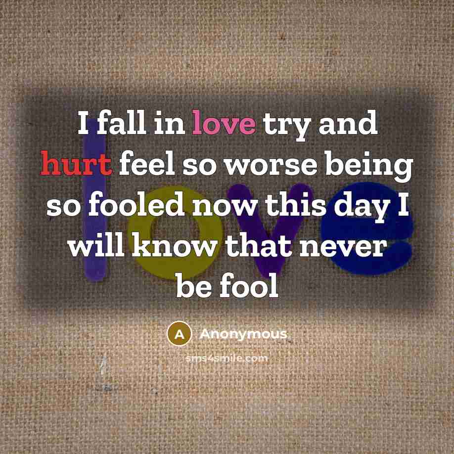 “I fall in love try and hurt feel so worse being so fooled now this day I will know that never be fool” quote by Anonymous