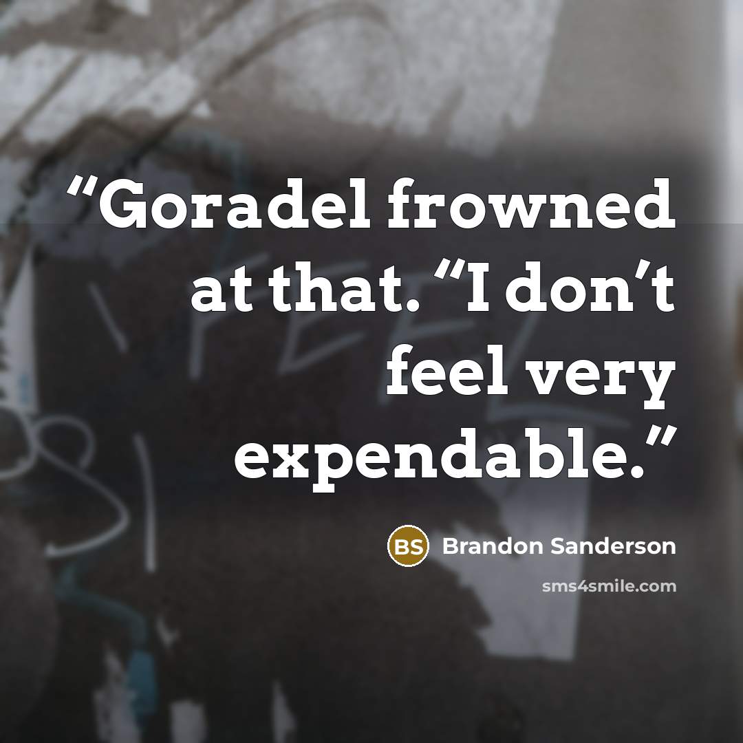 “Goradel frowned at that. “I don’t feel very expendable.” quote by Brandon Sanderson