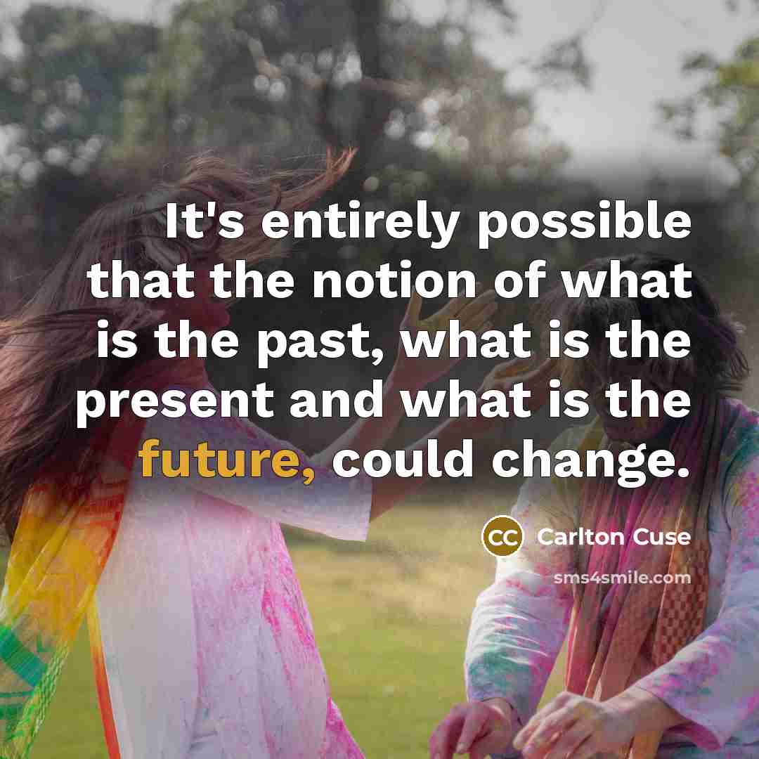 “It's entirely possible that the notion of what is the past, what is the present and what is the future, could change.” quote by Carlton Cuse