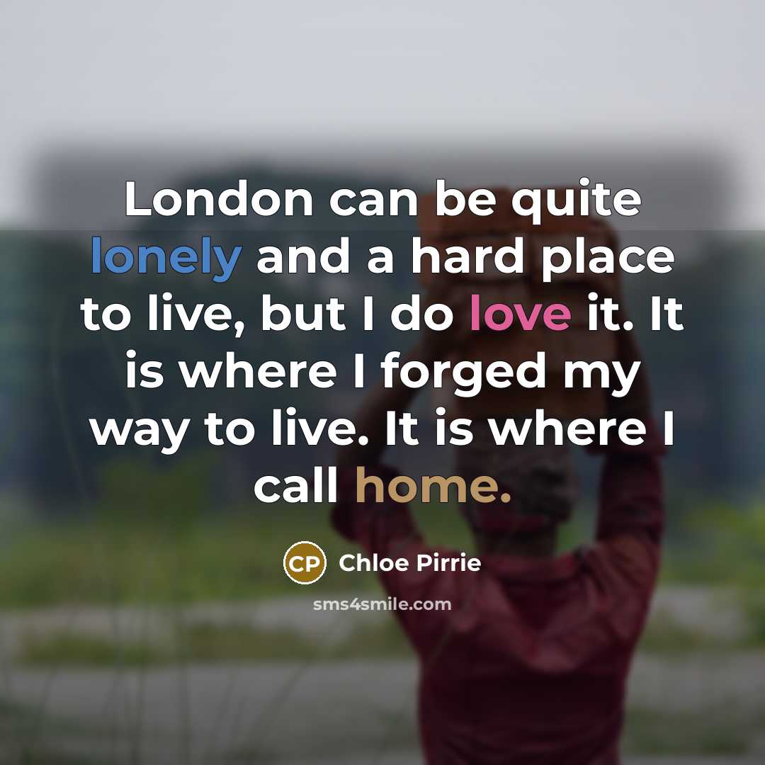“London can be quite lonely and a hard place to live, but I do love it. It is where I forged my way to live. It is where I call home.” quote by Chloe Pirrie