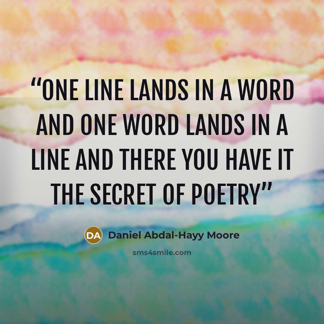 “One line lands in a word and one word lands in a line and there you have it the secret of poetry” quote by Daniel Abdal-Hayy Moore