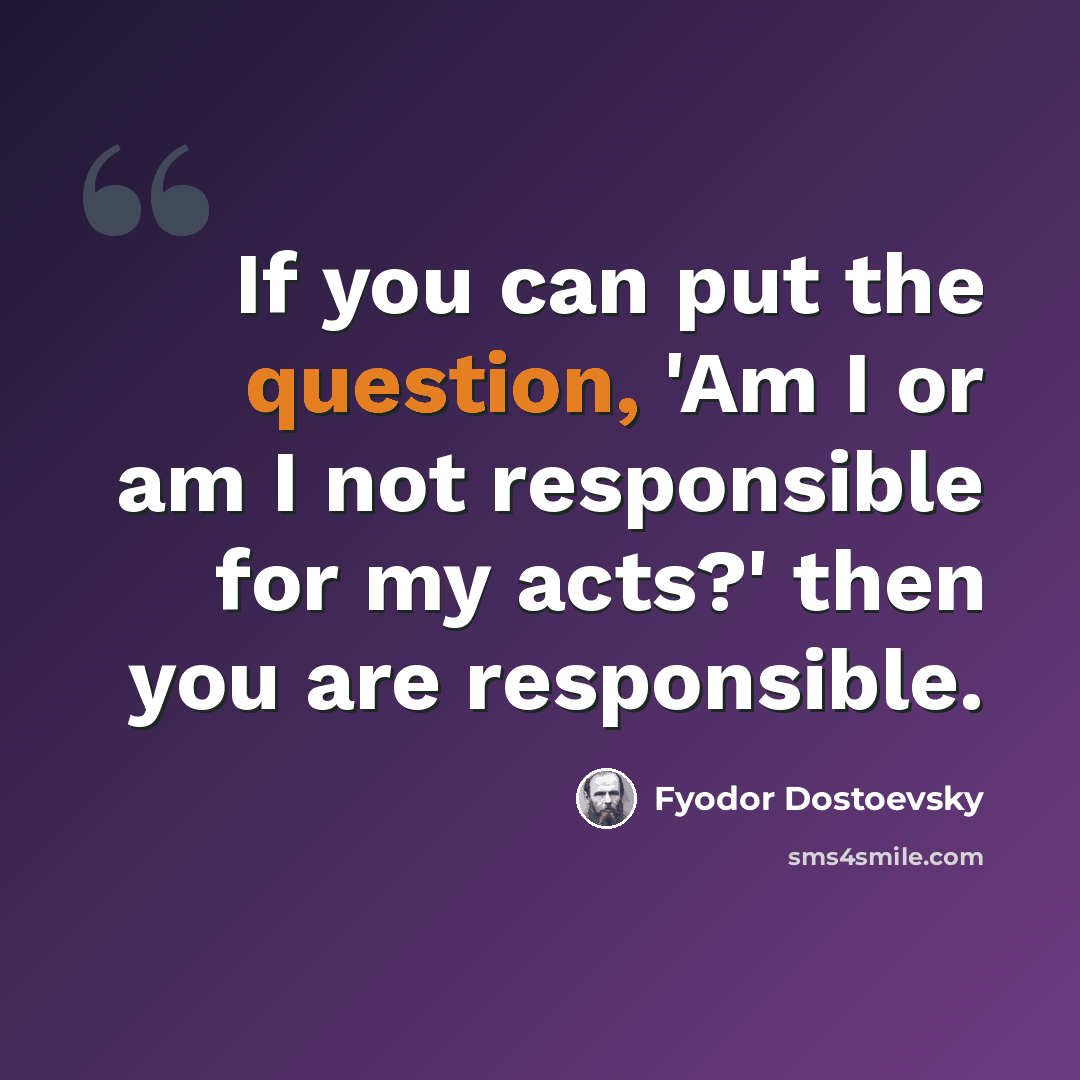 “If you can put the question, 'Am I or am I not responsible for my acts?' then you are responsible.” quote by Fyodor Dostoevsky