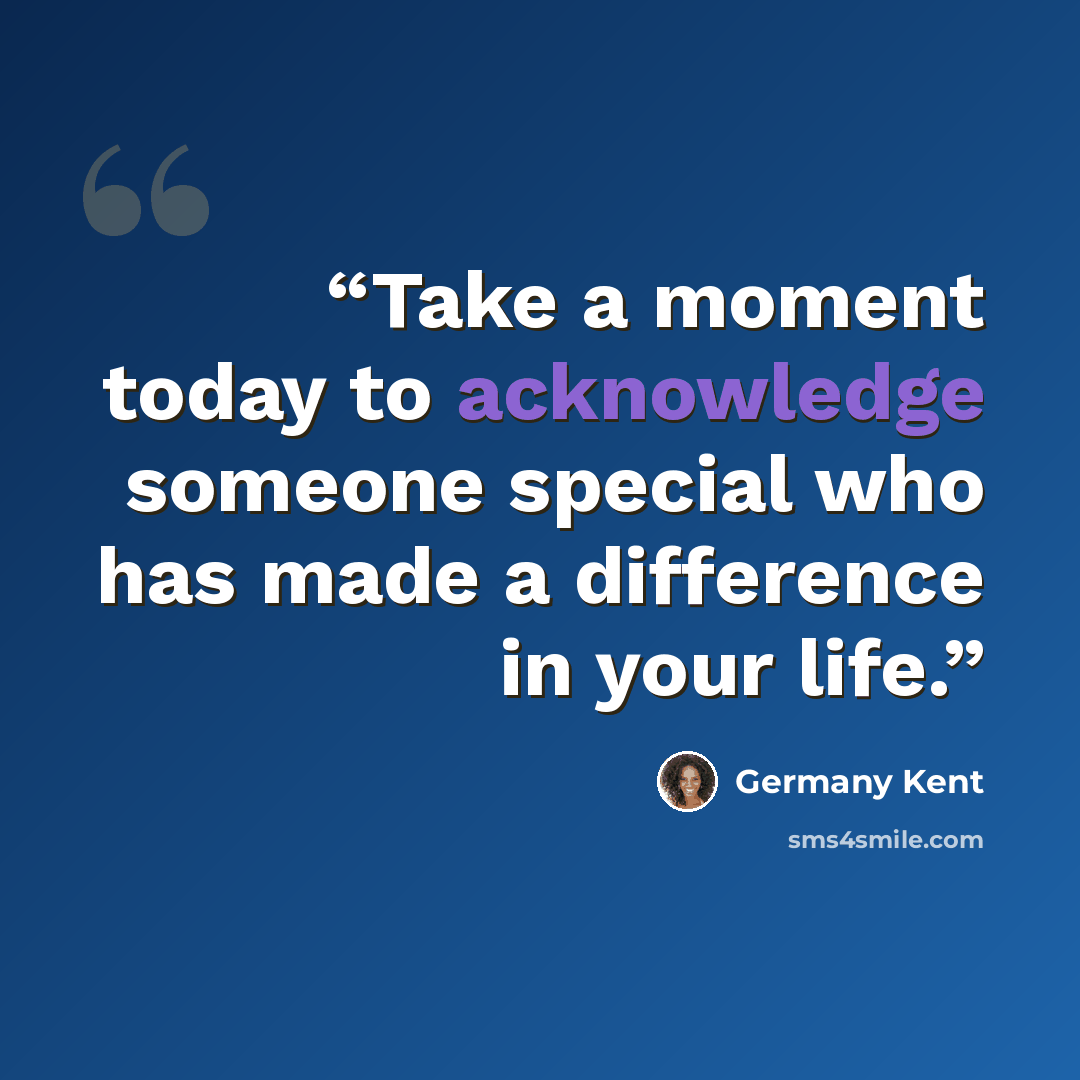 “Take a moment today to acknowledge someone special who has made a difference in your life.” quote by Germany Kent