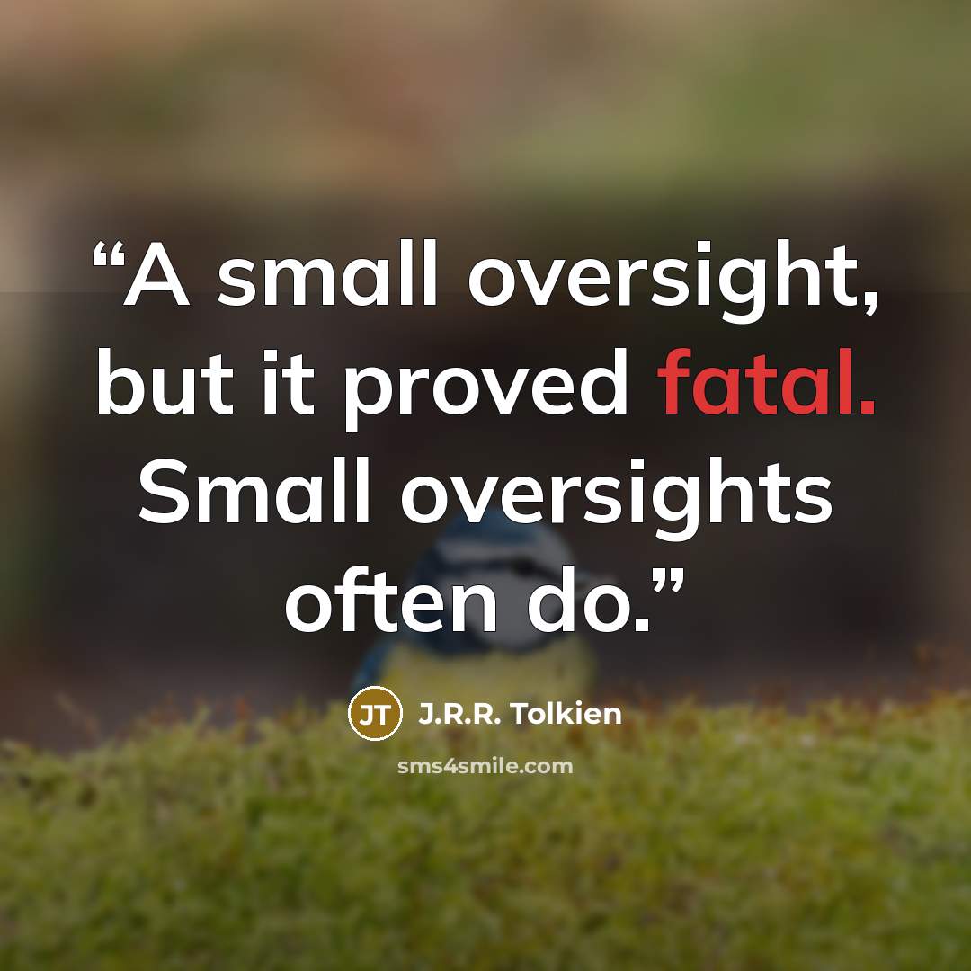 “A small oversight, but it proved fatal. Small oversights often do.” quote by J.R.R. Tolkien