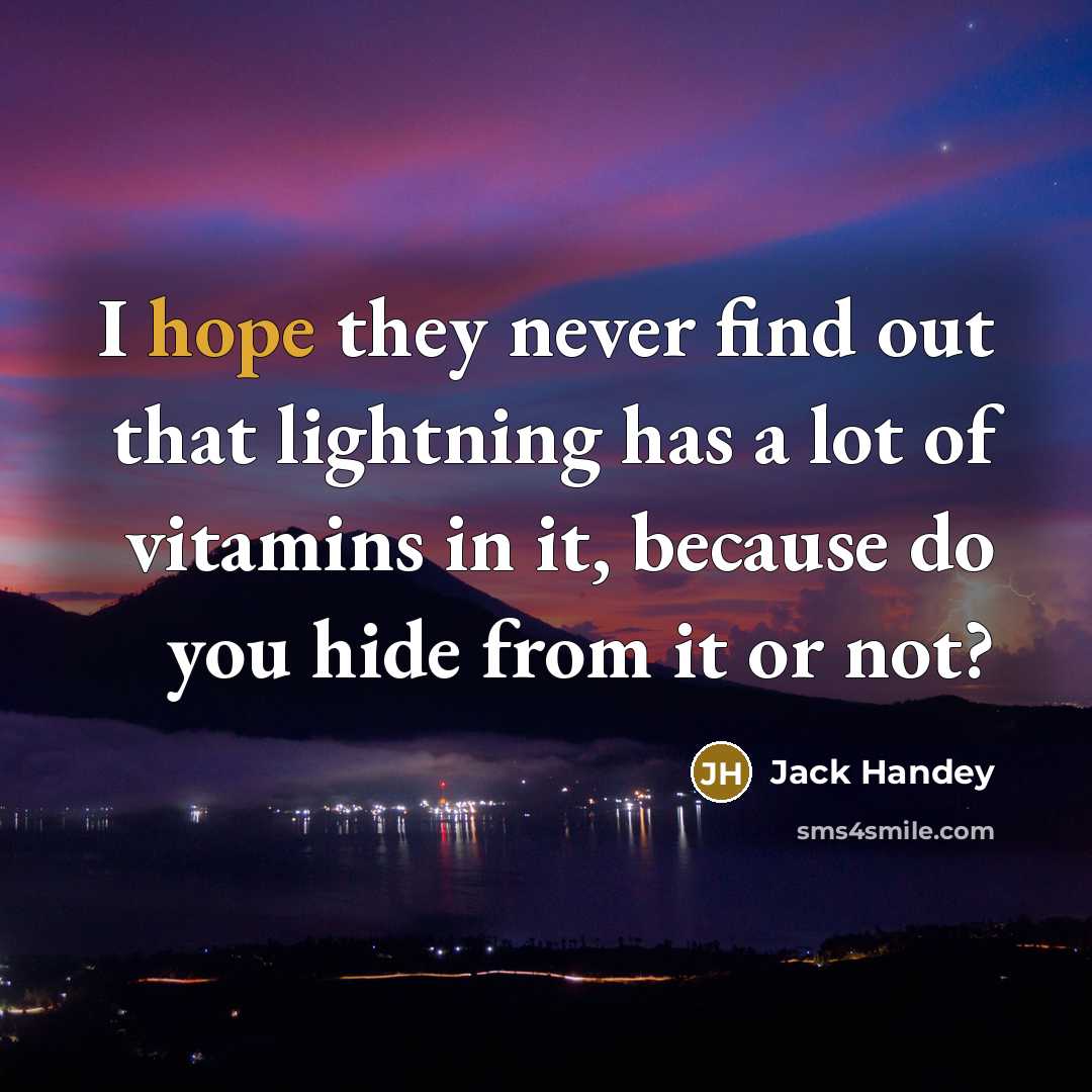 “I hope they never find out that lightning has a lot of vitamins in it, because do you hide from it or not?” quote by Jack Handey