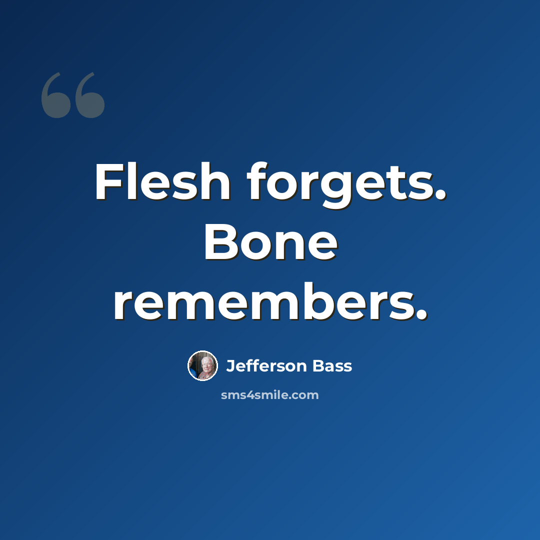 “Flesh forgets. Bone remembers.” quote by Jefferson Bass