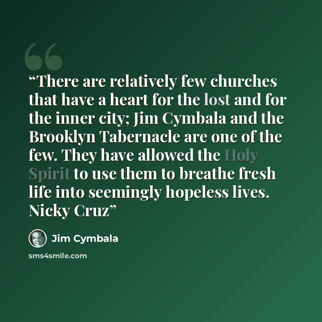 “There are relatively few churches that have a heart for the lost and for the inner city; Jim Cymbala and the Brooklyn Tabernacle are one of the few. They have allowed the Holy Spirit to use them to breathe fresh life into seemingly hopeless lives. Nicky Cruz” quote by Jim Cymbala