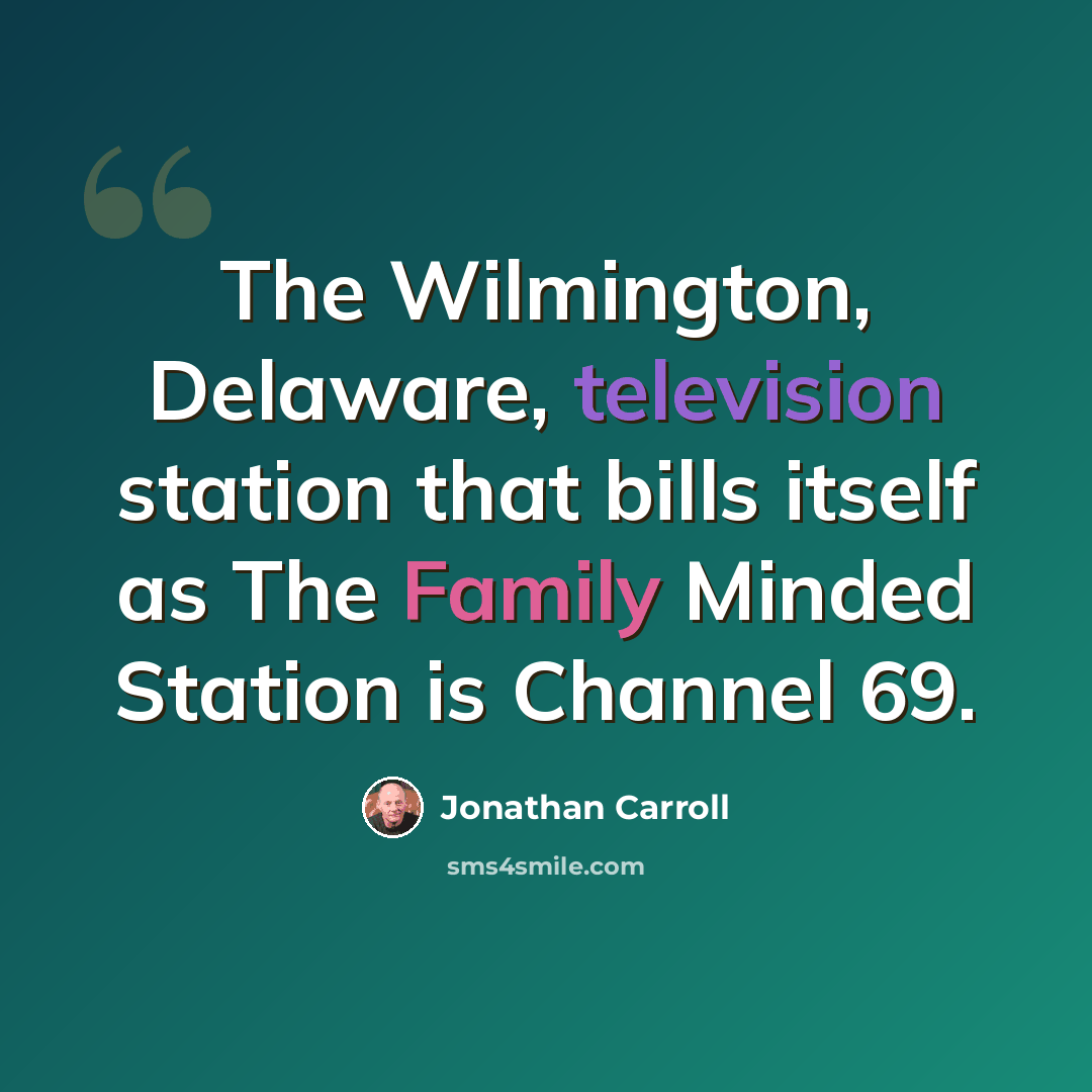 “The Wilmington, Delaware, television station that bills itself as The Family Minded Station is Channel 69.” quote by Jonathan Carroll