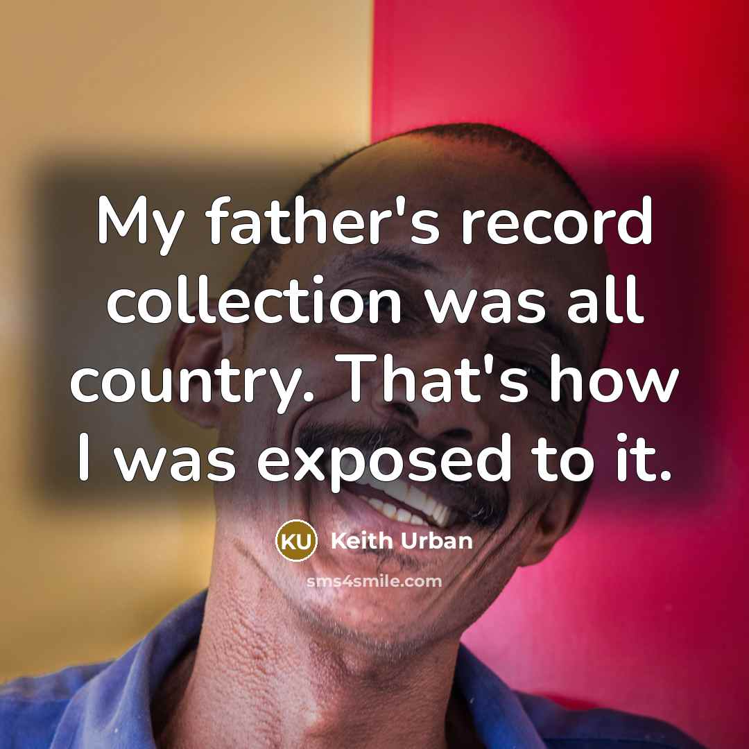 “My father's record collection was all country. That's how I was exposed to it.” quote by Keith Urban