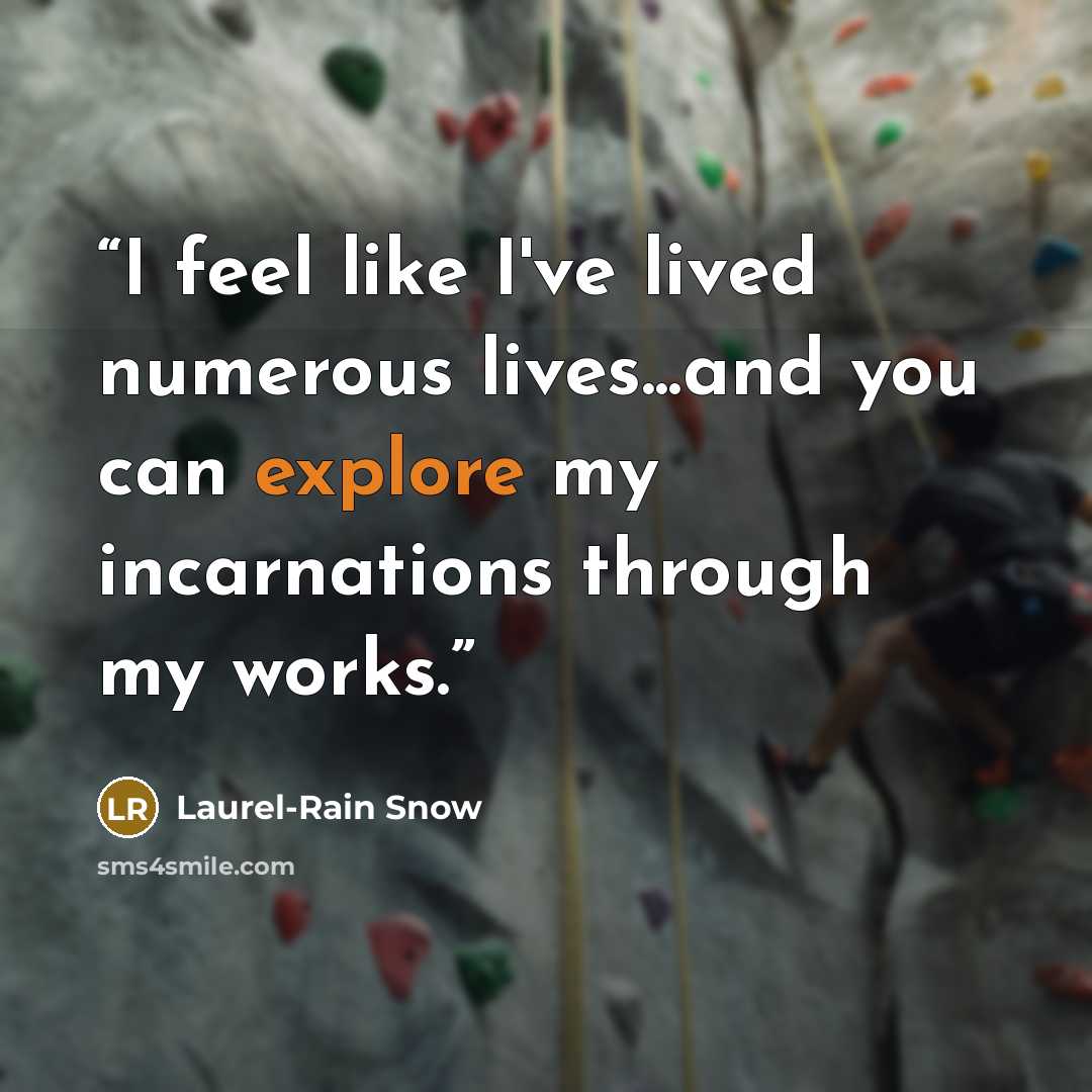 “I feel like I've lived numerous lives...and you can explore my incarnations through my works.” quote by Laurel-Rain Snow