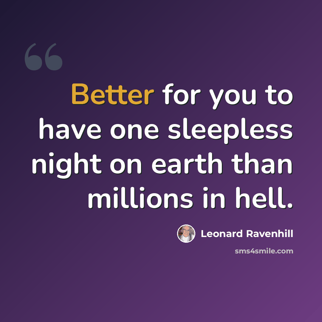 “Better for you to have one sleepless night on earth than millions in hell.” quote by Leonard Ravenhill