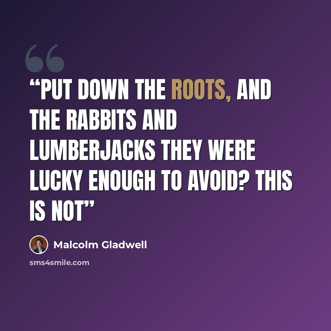 “put down the roots, and the rabbits and lumberjacks they were lucky enough to avoid? This is not” quote by Malcolm Gladwell