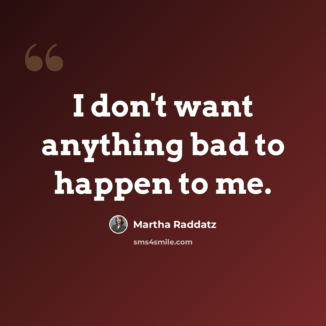 “I don't want anything bad to happen to me.” quote by Martha Raddatz