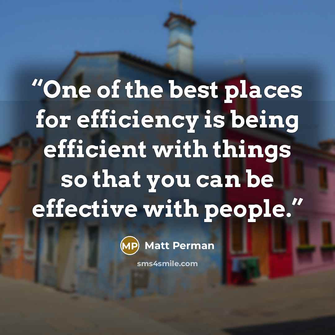 “One of the best places for efficiency is being efficient with things so that you can be effective with people.” quote by Matt Perman