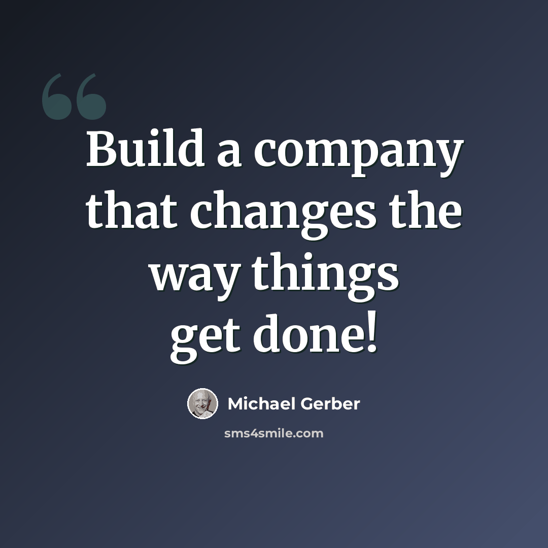 “Build a company that changes the way things get done!” quote by Michael Gerber