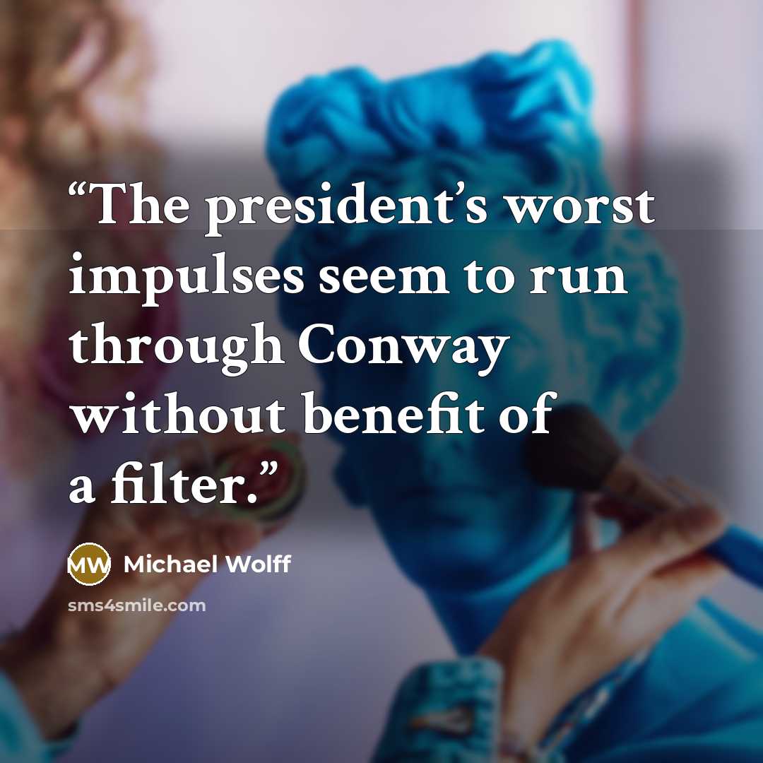 “The president’s worst impulses seem to run through Conway without benefit of a filter.” quote by Michael Wolff
