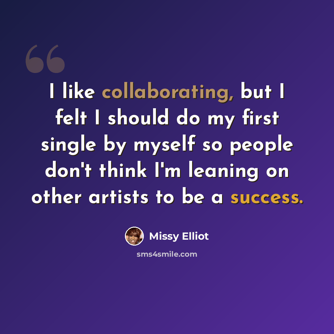 “I like collaborating, but I felt I should do my first single by myself so people don't think I'm leaning on other artists to be a success.” quote by Missy Elliot