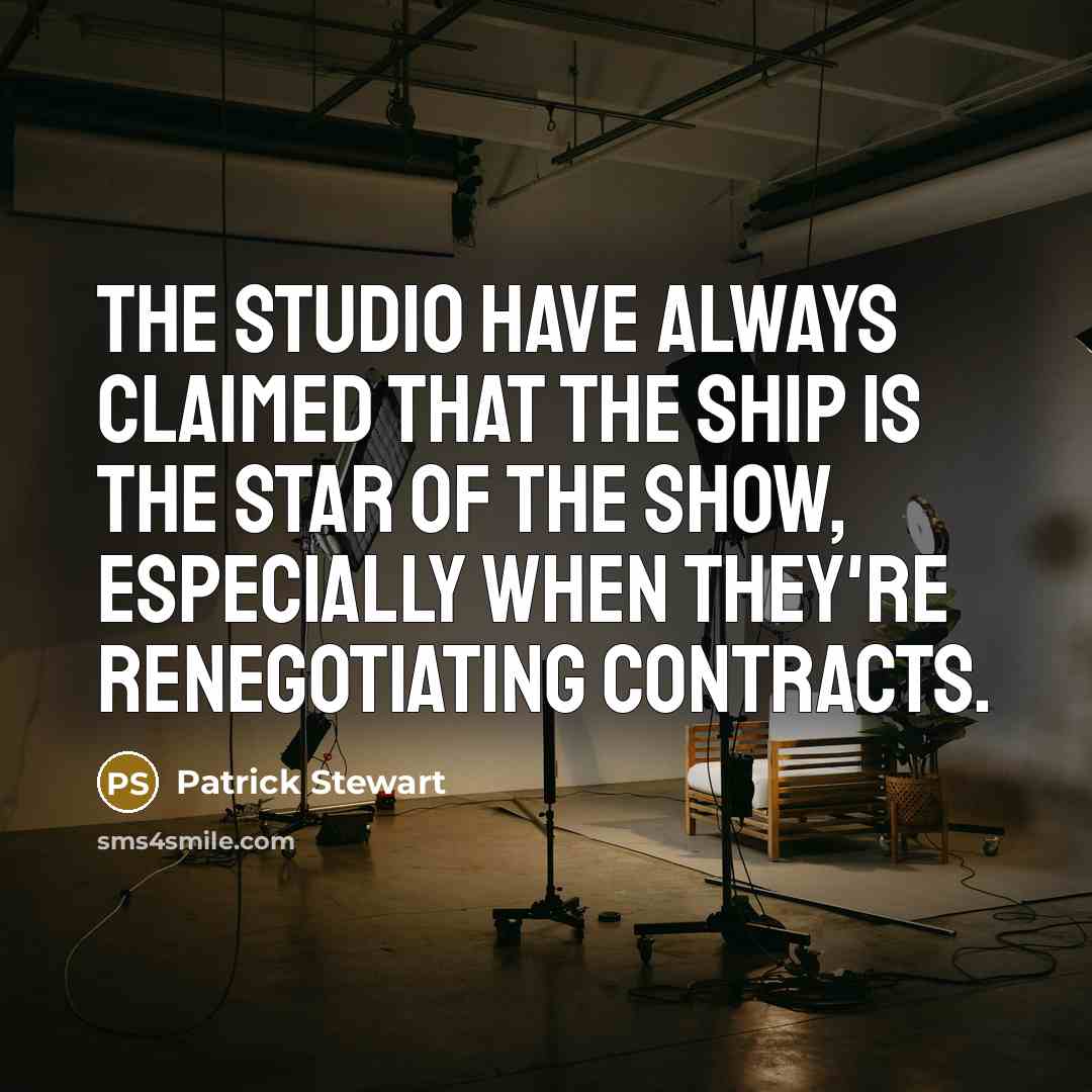 “The studio have always claimed that the ship is the star of the show, especially when they're renegotiating contracts.” quote by Patrick Stewart
