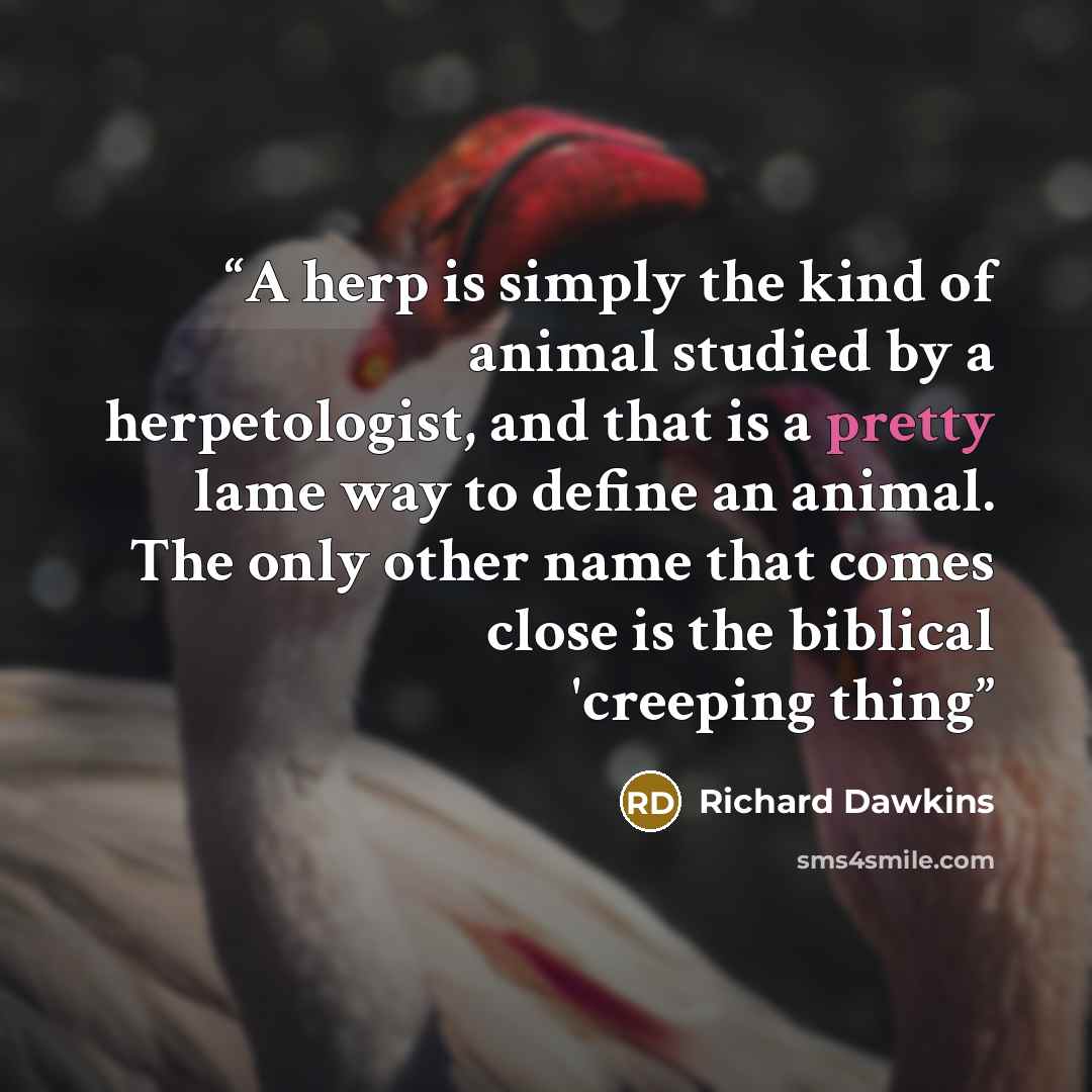 “A herp is simply the kind of animal studied by a herpetologist, and that is a pretty lame way to define an animal. The only other name that comes close is the biblical 'creeping thing” quote by Richard Dawkins