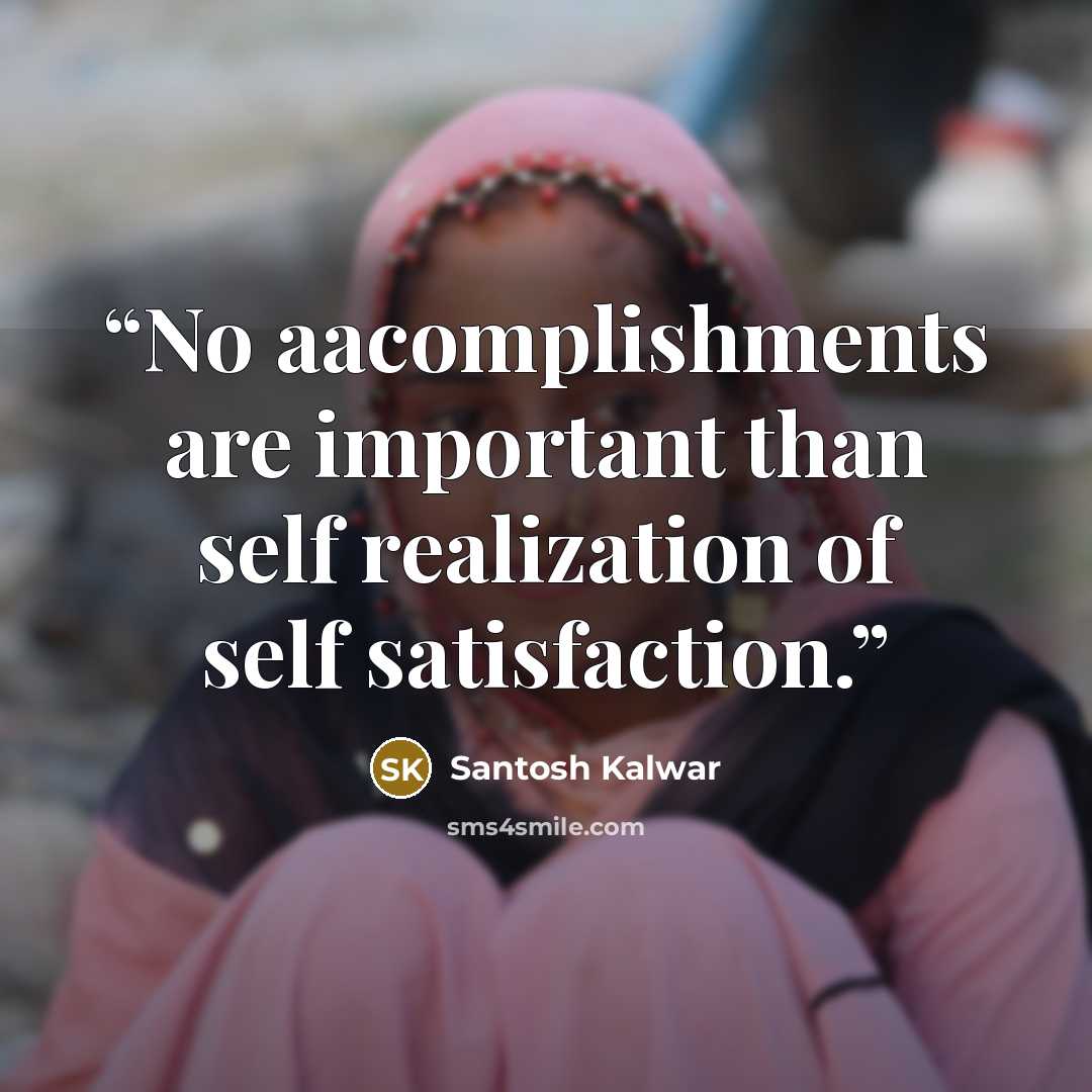“No aacomplishments are important than self realization of self satisfaction.” quote by Santosh Kalwar