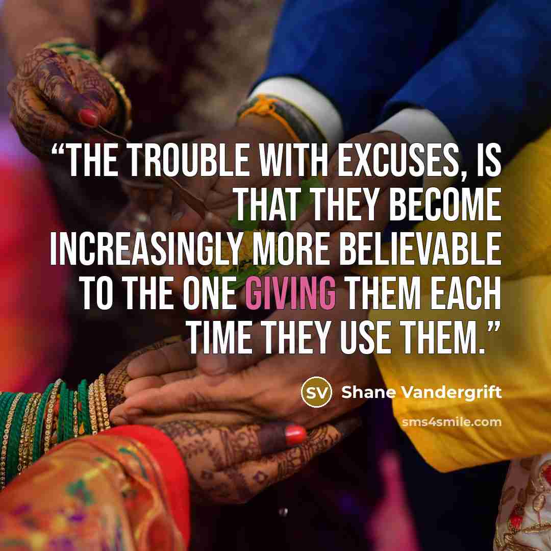 “The trouble with excuses, is that they become increasingly more believable to the one giving them each time they use them.” quote by Shane Vandergrift