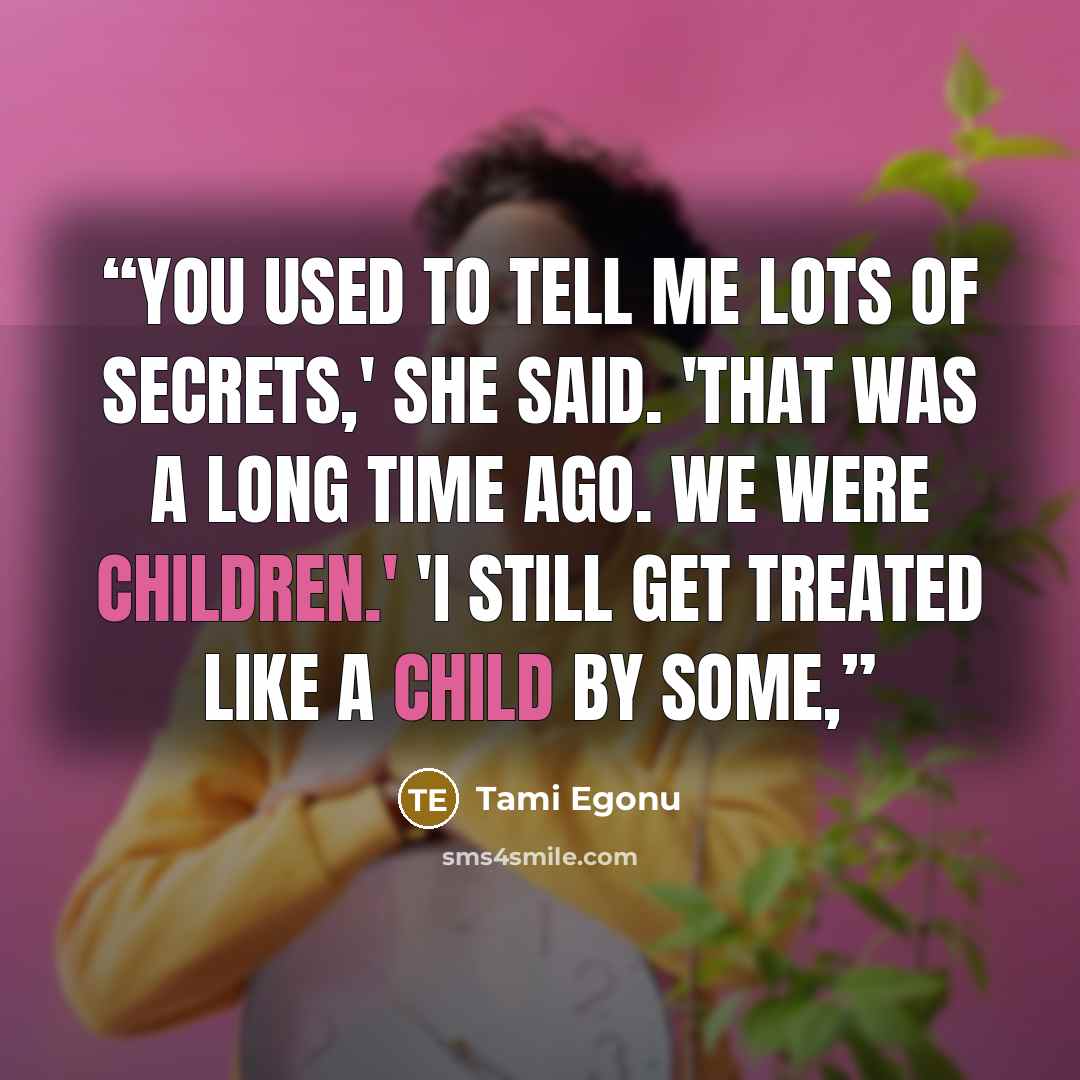 “You used to tell me lots of secrets,' she said. 'That was a long time ago. We were children.' 'I still get treated like a child by some,” quote by Tami Egonu