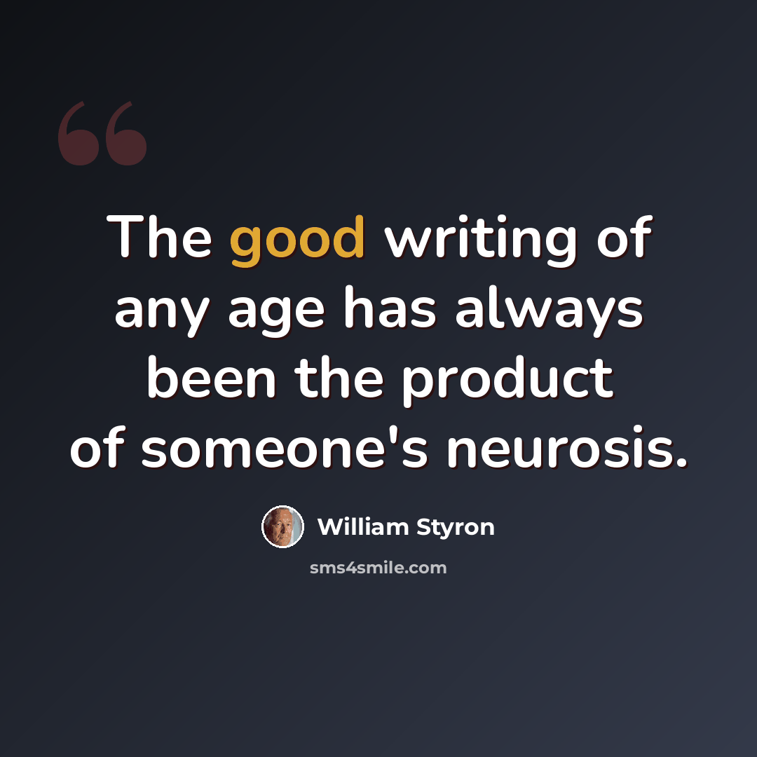 “The good writing of any age has always been the product of someone's neurosis.” quote by William Styron