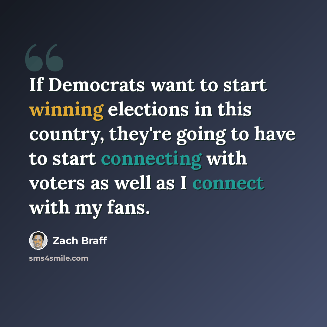 “If Democrats want to start winning elections in this country, they're going to have to start connecting with voters as well as I connect with my fans.” quote by Zach Braff