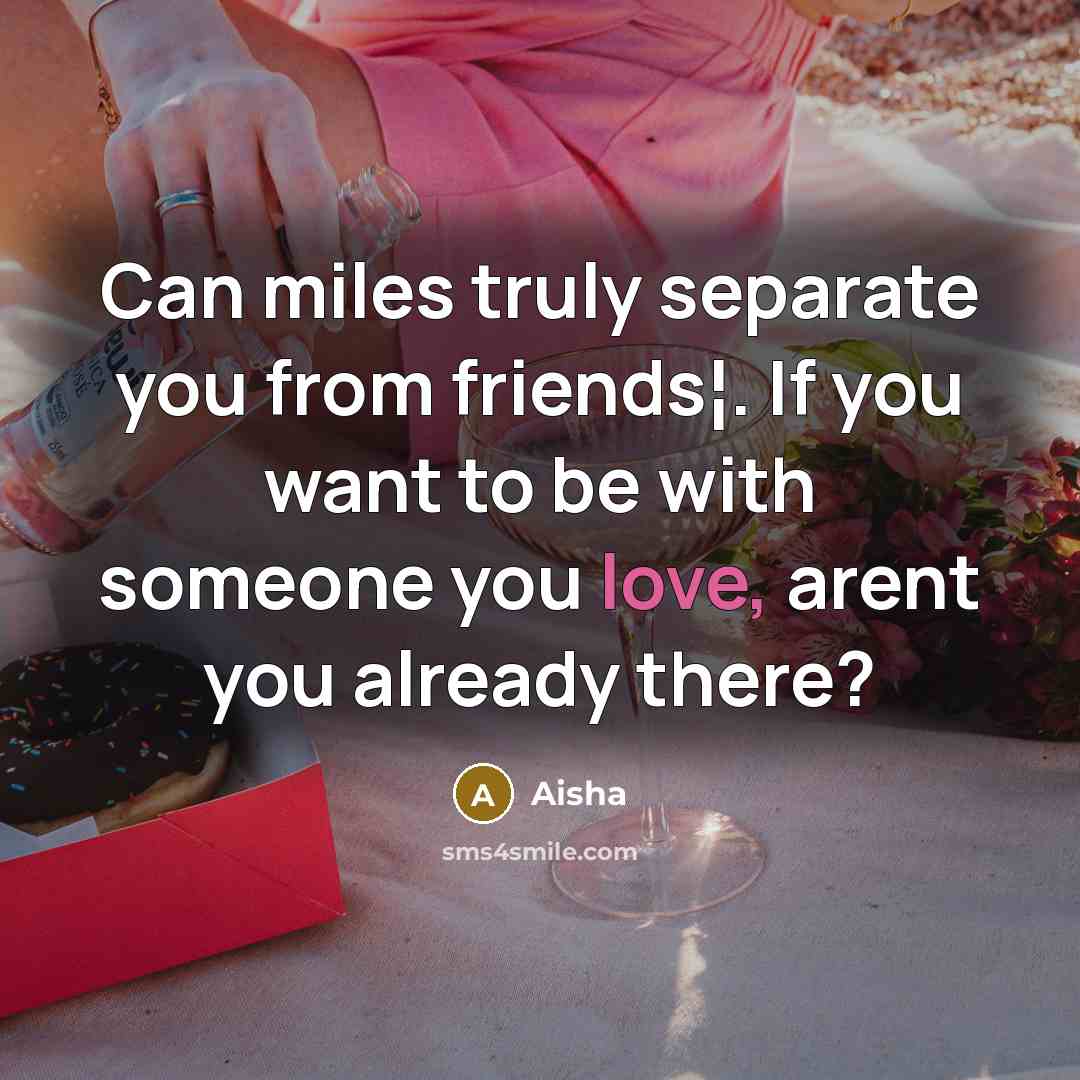 “Can miles truly separate you from friends¦. If you want to be with someone you love, arent you already there?” quote by Aisha