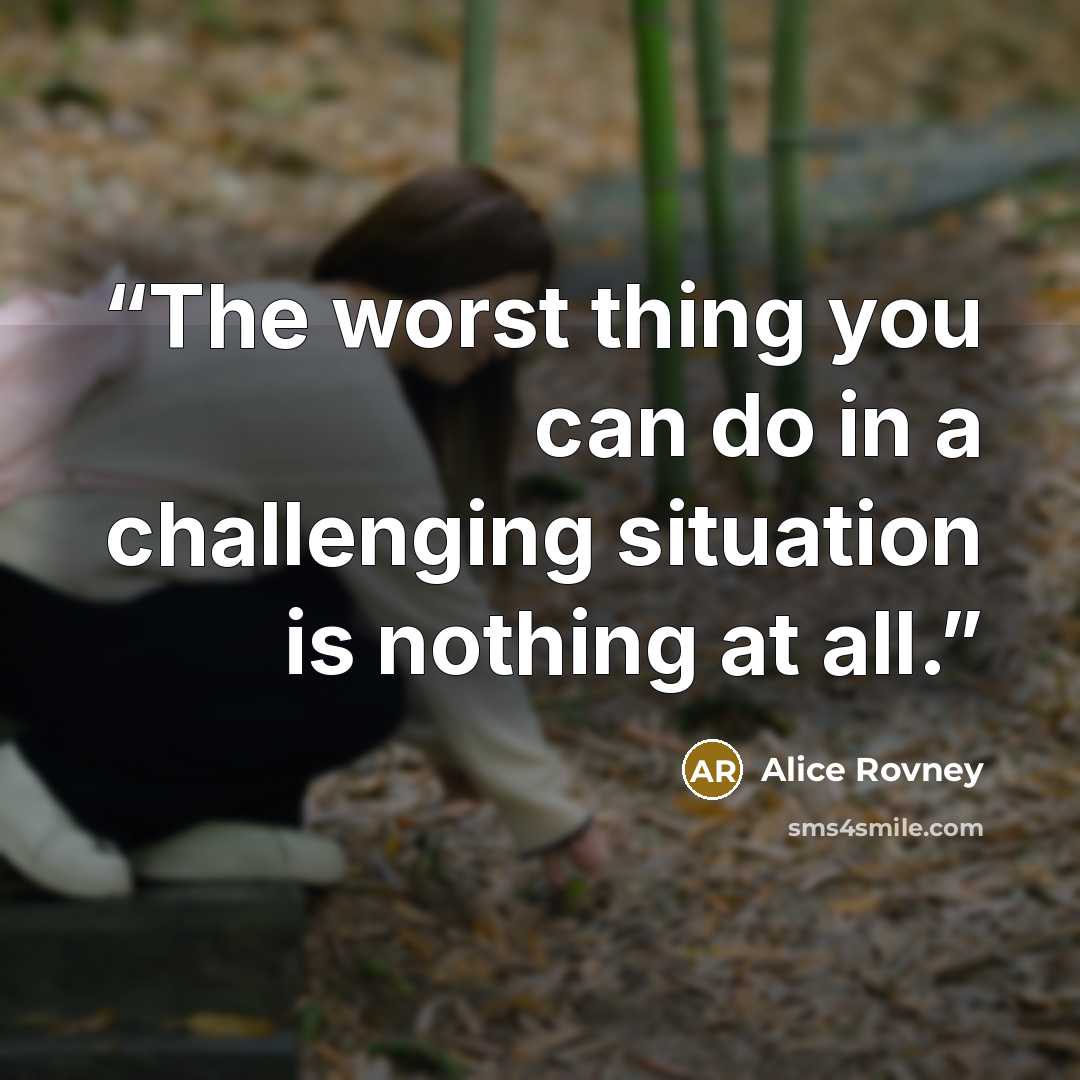 “The worst thing you can do in a challenging situation is nothing at all.” quote by Alice Rovney