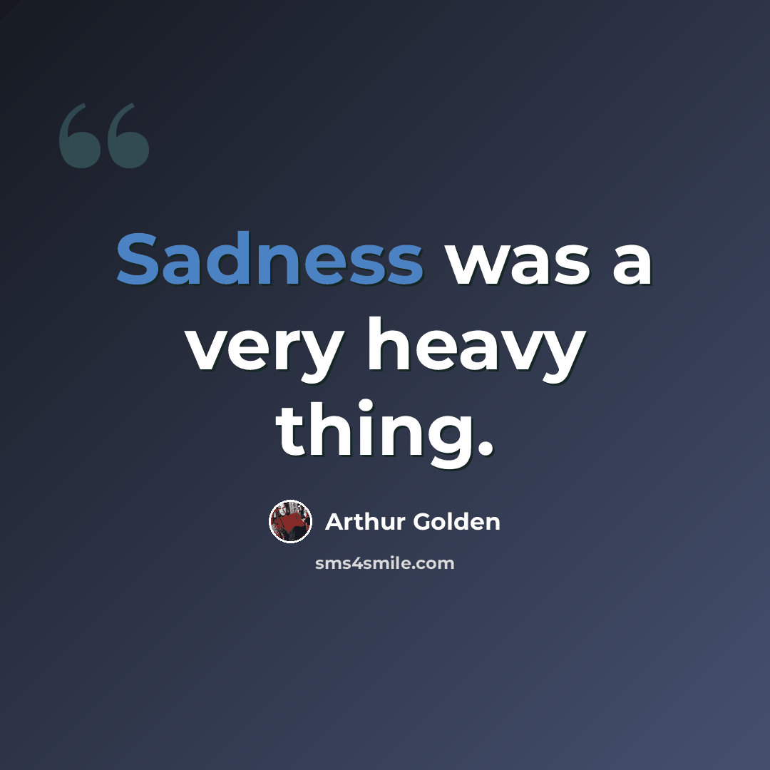“Sadness was a very heavy thing.” quote by Arthur Golden