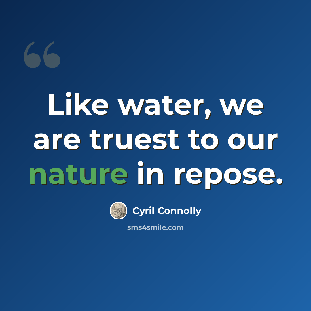 “Like water, we are truest to our nature in repose.” quote by Cyril Connolly