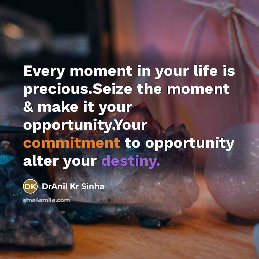 “Every moment in your life is precious.Seize the moment & make it your opportunity.Your commitment to opportunity alter your destiny.” quote by DrAnil Kr Sinha