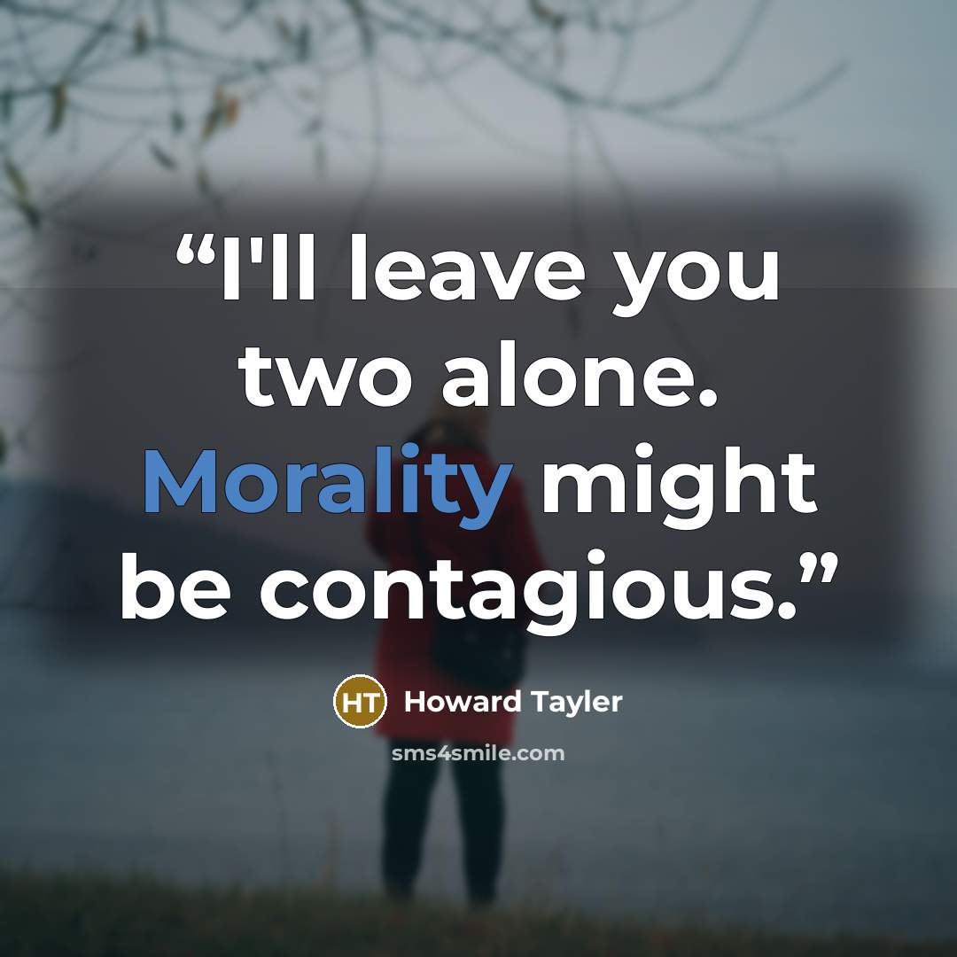“I'll leave you two alone. Morality might be contagious.” quote by Howard Tayler