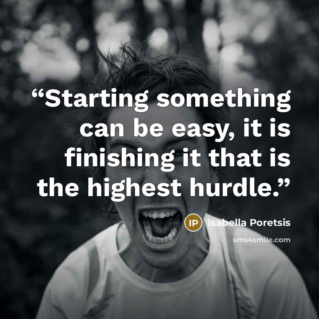 “Starting something can be easy, it is finishing it that is the highest hurdle.” quote by Isabella Poretsis